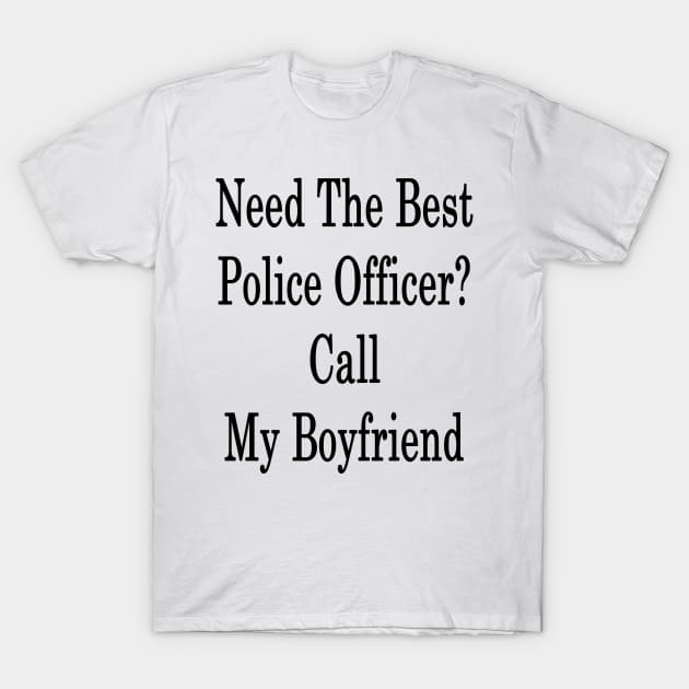 Need The Best Police Officer? Call My Boyfriend T-Shirt by supernova23